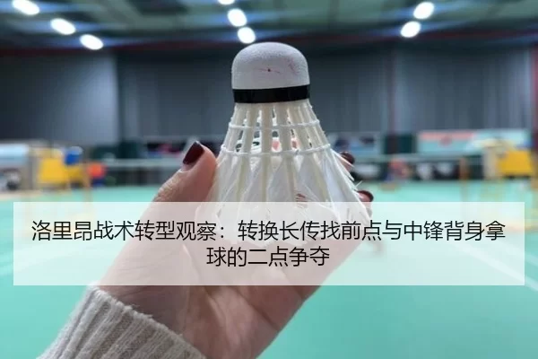 洛里昂战术转型观察：转换长传找前点与中锋背身拿球的二点争夺